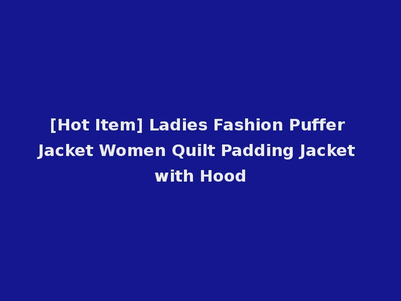 [Hot Item] Ladies Fashion Puffer Jacket Women Quilt Padding Jacket with Hood