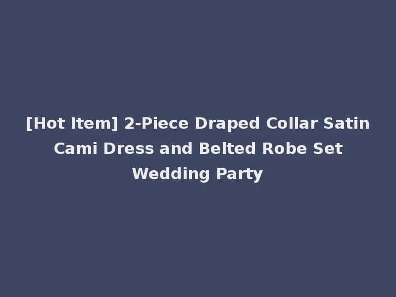 [Hot Item] 2-Piece Draped Collar Satin Cami Dress and Belted Robe Set Wedding Party