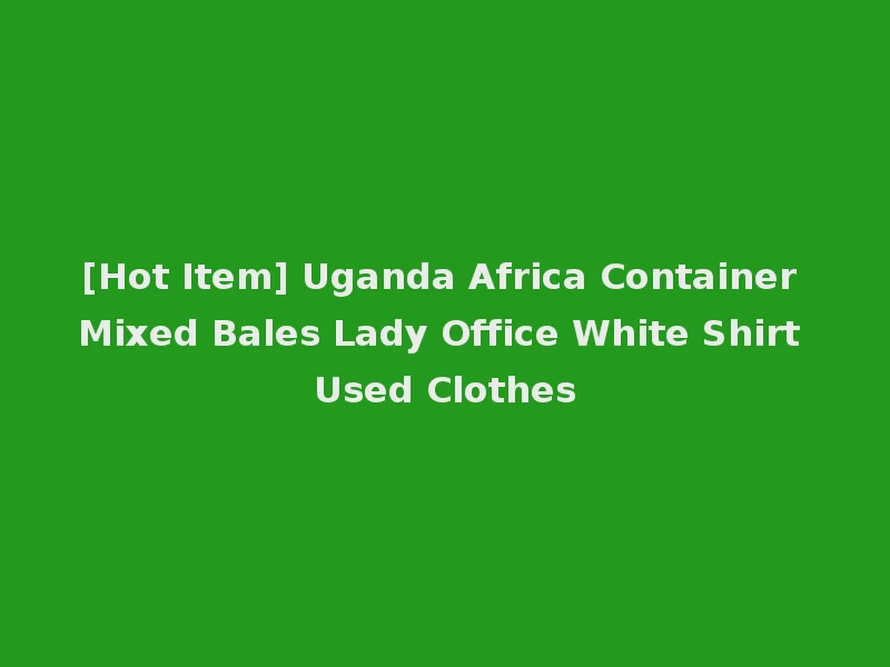 [Hot Item] Uganda Africa Container Mixed Bales Lady Office White Shirt Used Clothes