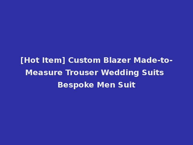 [Hot Item] Custom Blazer Made-to-Measure Trouser Wedding Suits Bespoke Men Suit