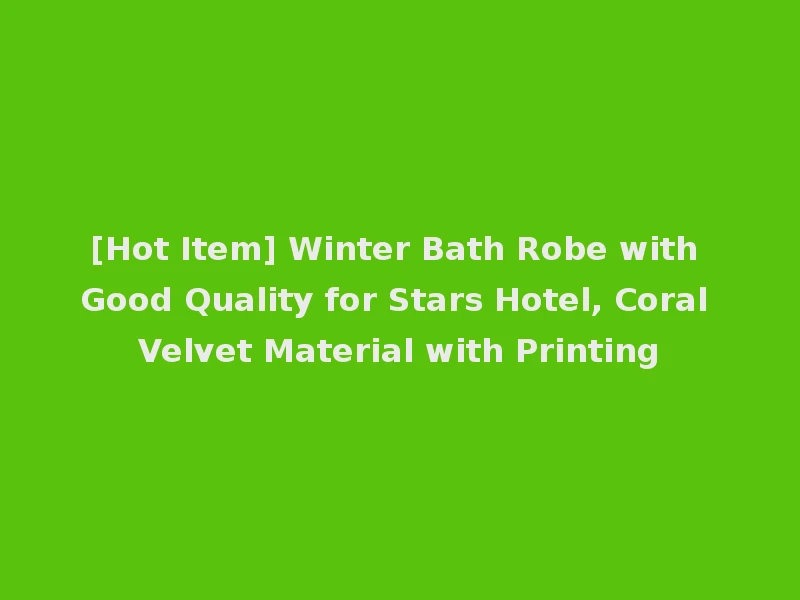 [Hot Item] Winter Bath Robe with Good Quality for Stars Hotel, Coral Velvet Material with Printing