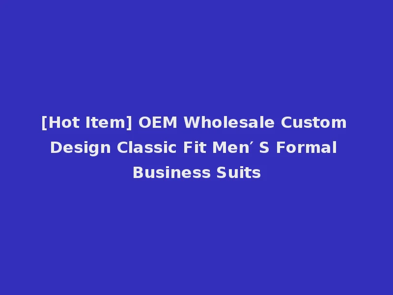 [Hot Item] OEM Wholesale Custom Design Classic Fit Men′ S Formal Business Suits