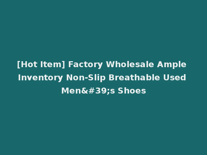 [Hot Item] Factory Wholesale Ample Inventory Non-Slip Breathable Used Men's Shoes
