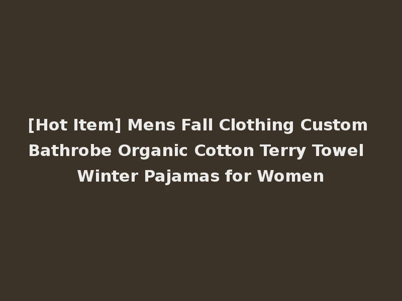 [Hot Item] Mens Fall Clothing Custom Bathrobe Organic Cotton Terry Towel Winter Pajamas for Women