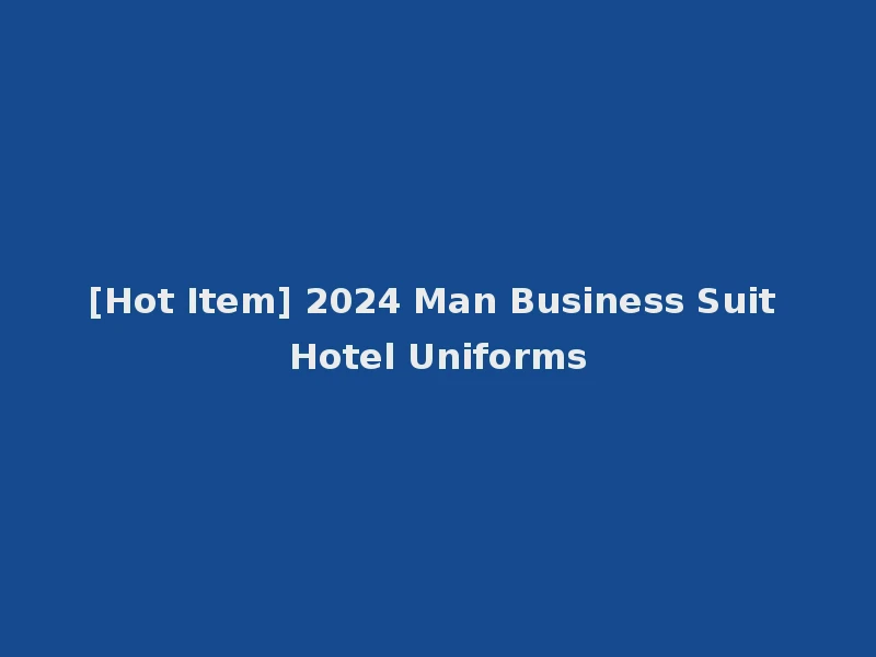 [Hot Item] 2024 Man Business Suit Hotel Uniforms