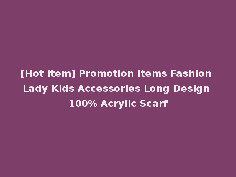 [Hot Item] Promotion Items Fashion Lady Kids Accessories Long Design 100% Acrylic Scarf