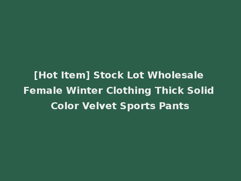 [Hot Item] Stock Lot Wholesale Female Winter Clothing Thick Solid Color Velvet Sports Pants