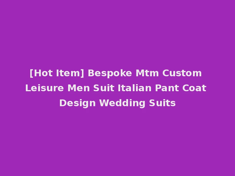 [Hot Item] Bespoke Mtm Custom Leisure Men Suit Italian Pant Coat Design Wedding Suits