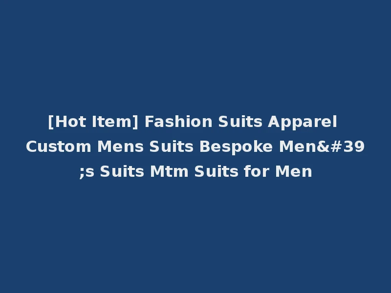 [Hot Item] Fashion Suits Apparel Custom Mens Suits Bespoke Men's Suits Mtm Suits for Men