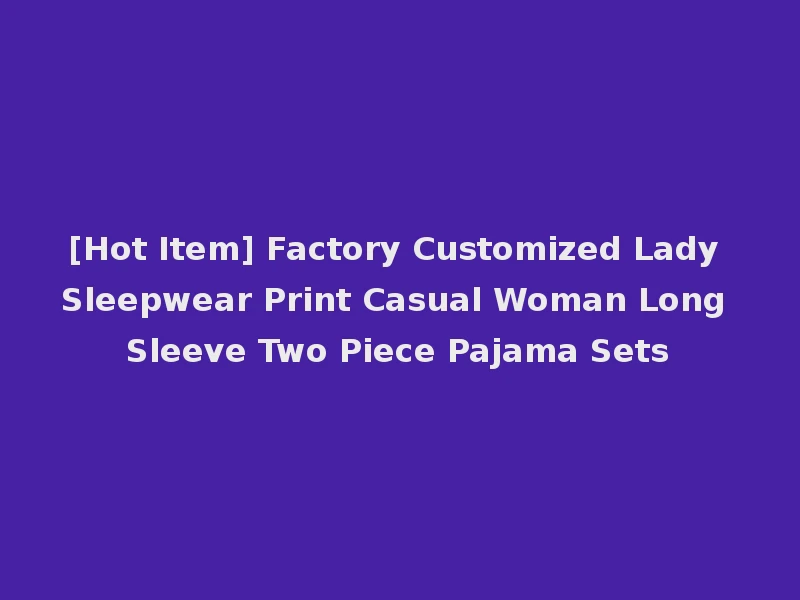 [Hot Item] Factory Customized Lady Sleepwear Print Casual Woman Long Sleeve Two Piece Pajama Sets