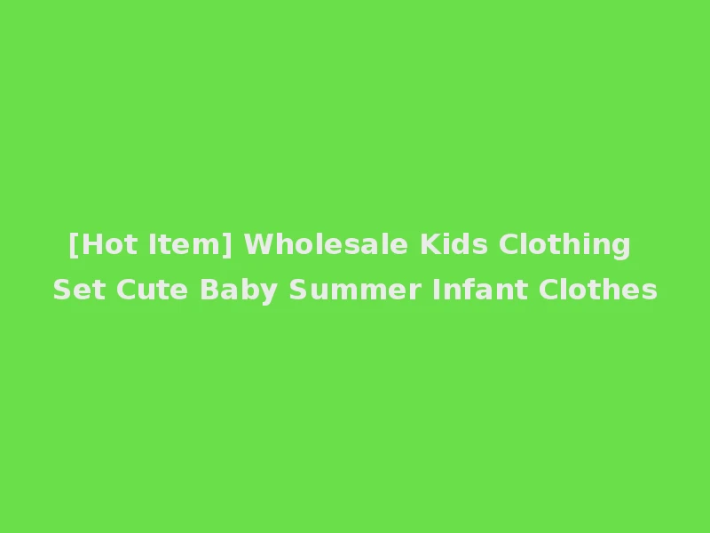 [Hot Item] Wholesale Kids Clothing Set Cute Baby Summer Infant Clothes