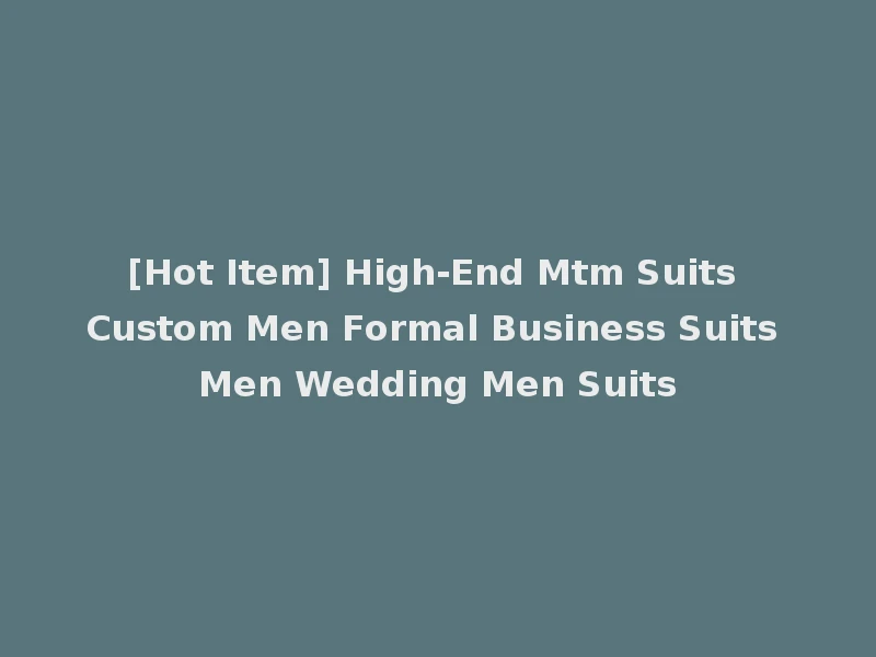 [Hot Item] High-End Mtm Suits Custom Men Formal Business Suits Men Wedding Men Suits