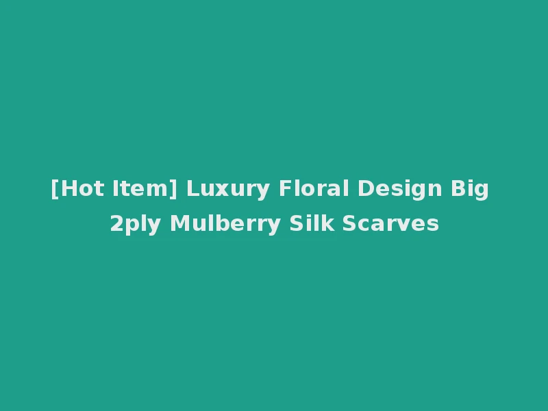 [Hot Item] Luxury Floral Design Big 2ply Mulberry Silk Scarves