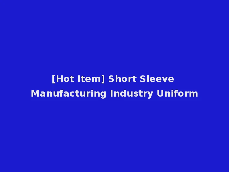 [Hot Item] Short Sleeve Manufacturing Industry Uniform
