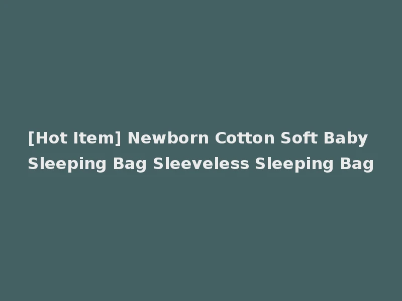 [Hot Item] Newborn Cotton Soft Baby Sleeping Bag Sleeveless Sleeping Bag
