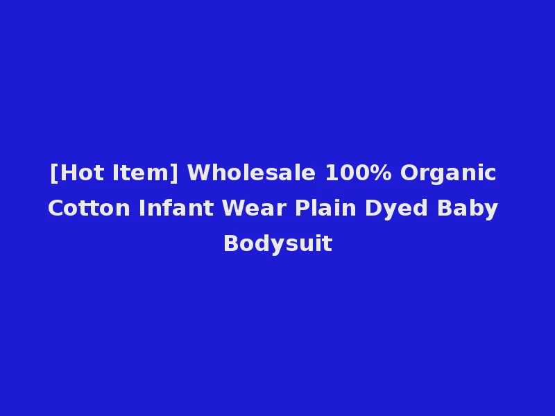 [Hot Item] Wholesale 100% Organic Cotton Infant Wear Plain Dyed Baby Bodysuit
