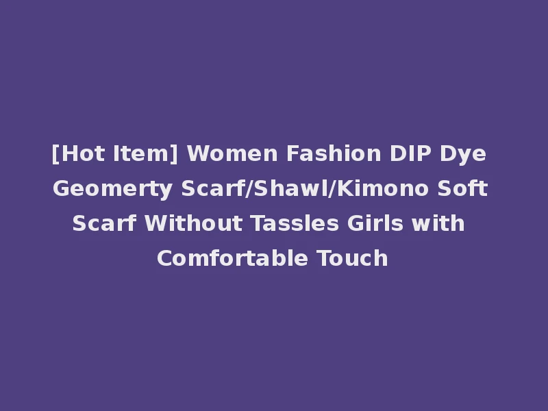 [Hot Item] Women Fashion DIP Dye Geomerty Scarf/Shawl/Kimono Soft Scarf Without Tassles Girls with Comfortable Touch