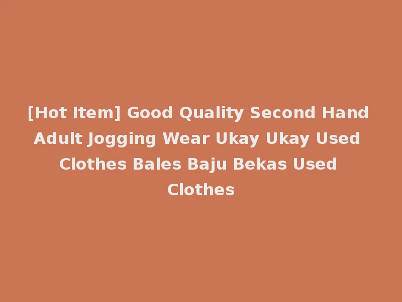 [Hot Item] Good Quality Second Hand Adult Jogging Wear Ukay Ukay Used Clothes Bales Baju Bekas Used Clothes
