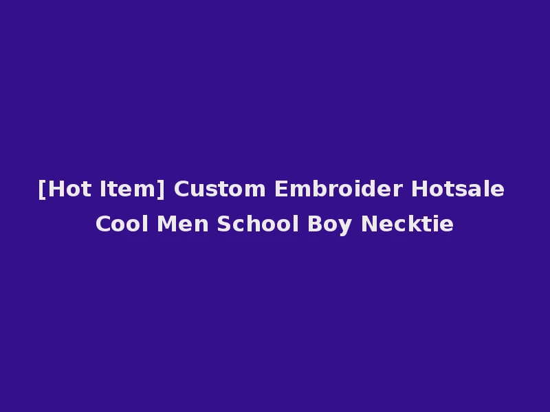 [Hot Item] Custom Embroider Hotsale Cool Men School Boy Necktie