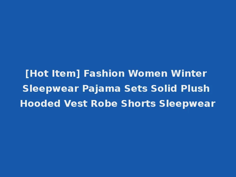 [Hot Item] Fashion Women Winter Sleepwear Pajama Sets Solid Plush Hooded Vest Robe Shorts Sleepwear