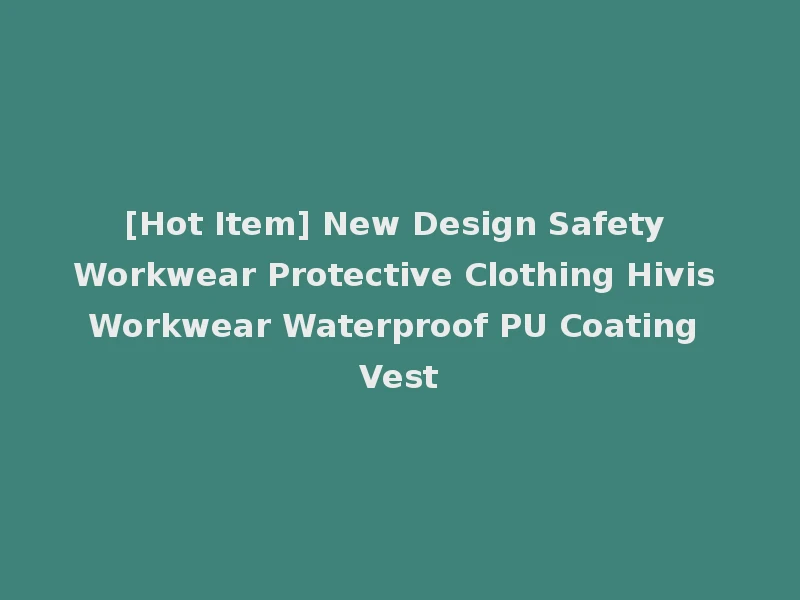 [Hot Item] New Design Safety Workwear Protective Clothing Hivis Workwear Waterproof PU Coating Vest