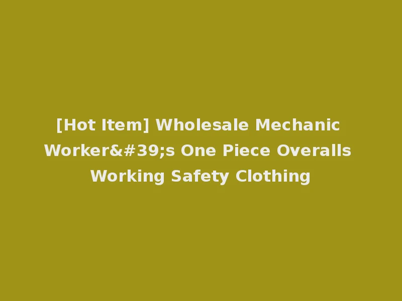 [Hot Item] Wholesale Mechanic Worker's One Piece Overalls Working Safety Clothing