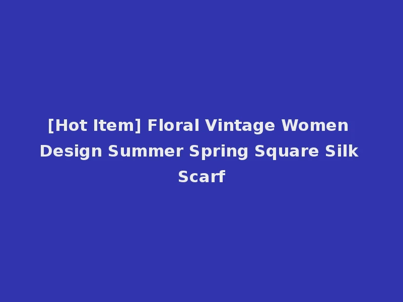 [Hot Item] Floral Vintage Women Design Summer Spring Square Silk Scarf