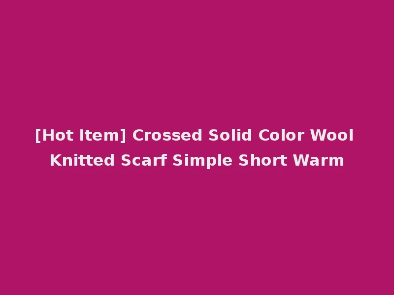 [Hot Item] Crossed Solid Color Wool Knitted Scarf Simple Short Warm