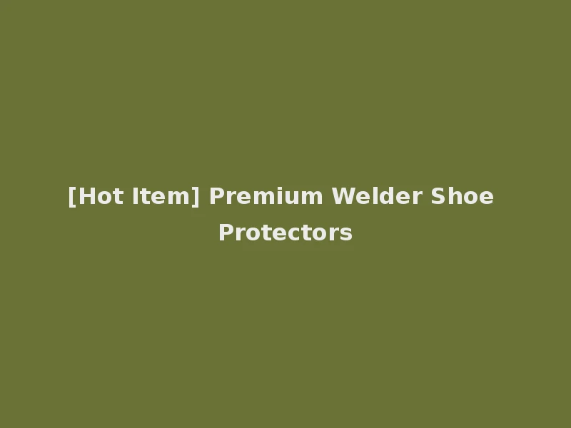 [Hot Item] Premium Welder Shoe Protectors