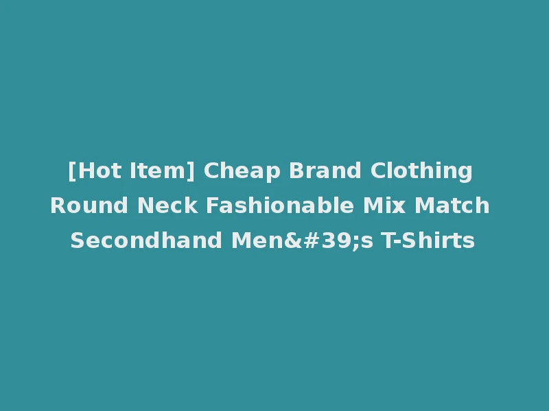 [Hot Item] Cheap Brand Clothing Round Neck Fashionable Mix Match Secondhand Men's T-Shirts