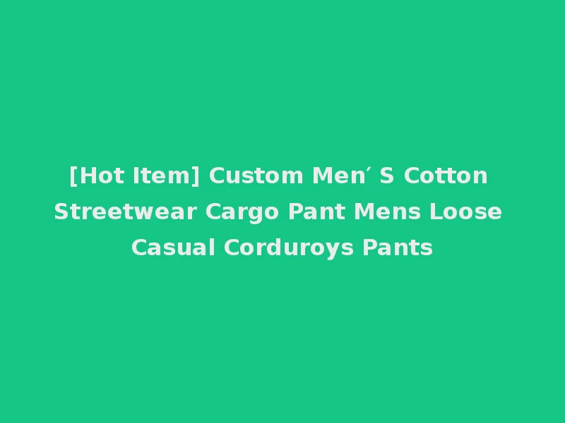 [Hot Item] Custom Men′ S Cotton Streetwear Cargo Pant Mens Loose Casual Corduroys Pants