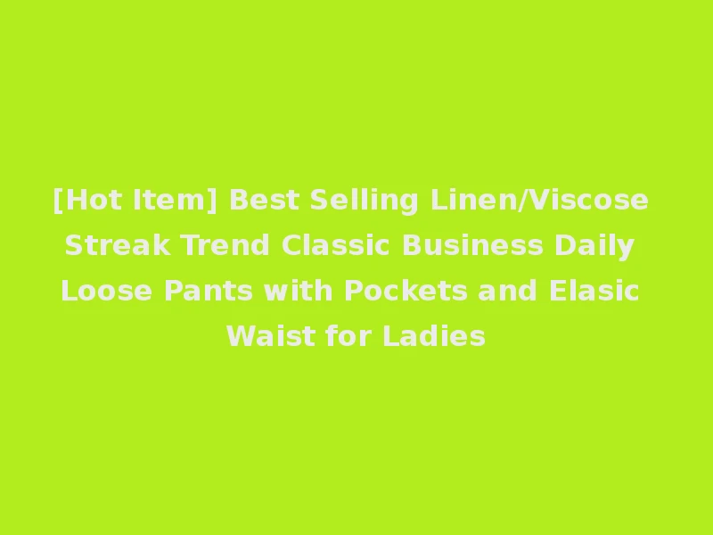 [Hot Item] Best Selling Linen/Viscose Streak Trend Classic Business Daily Loose Pants with Pockets and Elasic Waist for Ladies