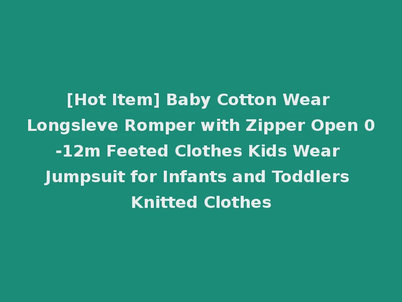 [Hot Item] Baby Cotton Wear Longsleve Romper with Zipper Open 0-12m Feeted Clothes Kids Wear Jumpsuit for Infants and Toddlers Knitted Clothes