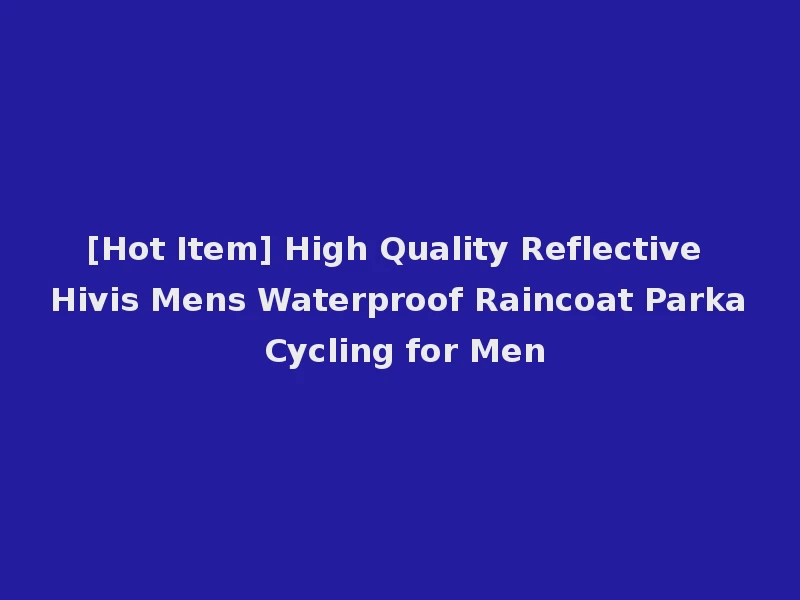 [Hot Item] High Quality Reflective Hivis Mens Waterproof Raincoat Parka Cycling for Men