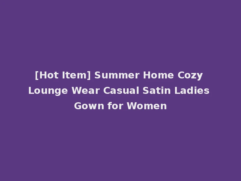 [Hot Item] Summer Home Cozy Lounge Wear Casual Satin Ladies Gown for Women