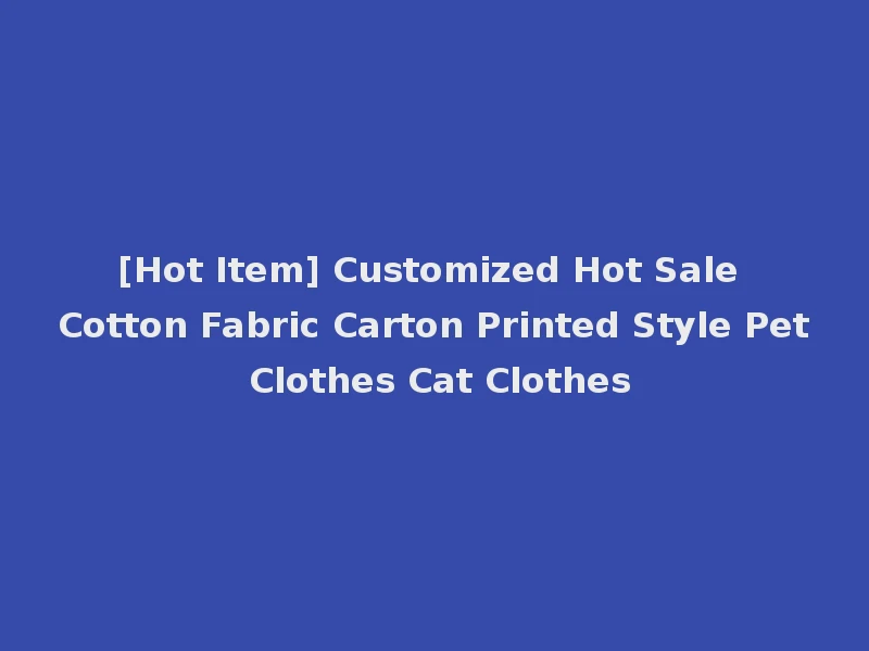 [Hot Item] Customized Hot Sale Cotton Fabric Carton Printed Style Pet Clothes Cat Clothes