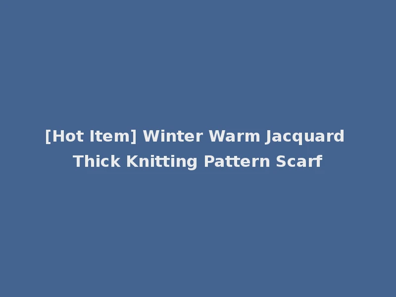 [Hot Item] Winter Warm Jacquard Thick Knitting Pattern Scarf