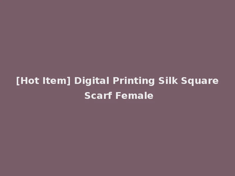 [Hot Item] Digital Printing Silk Square Scarf Female