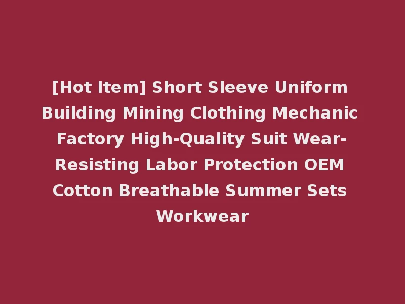 [Hot Item] Short Sleeve Uniform Building Mining Clothing Mechanic Factory High-Quality Suit Wear-Resisting Labor Protection OEM Cotton Breathable Summer Sets Workwear