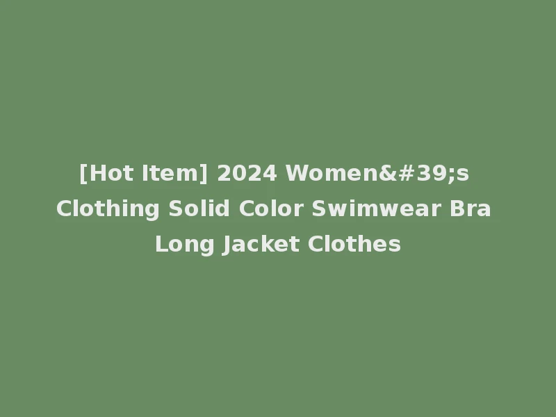 [Hot Item] 2024 Women's Clothing Solid Color Swimwear Bra Long Jacket Clothes