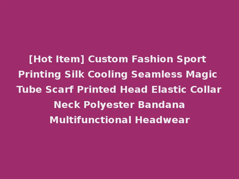 [Hot Item] Custom Fashion Sport Printing Silk Cooling Seamless Magic Tube Scarf Printed Head Elastic Collar Neck Polyester Bandana Multifunctional Headwear