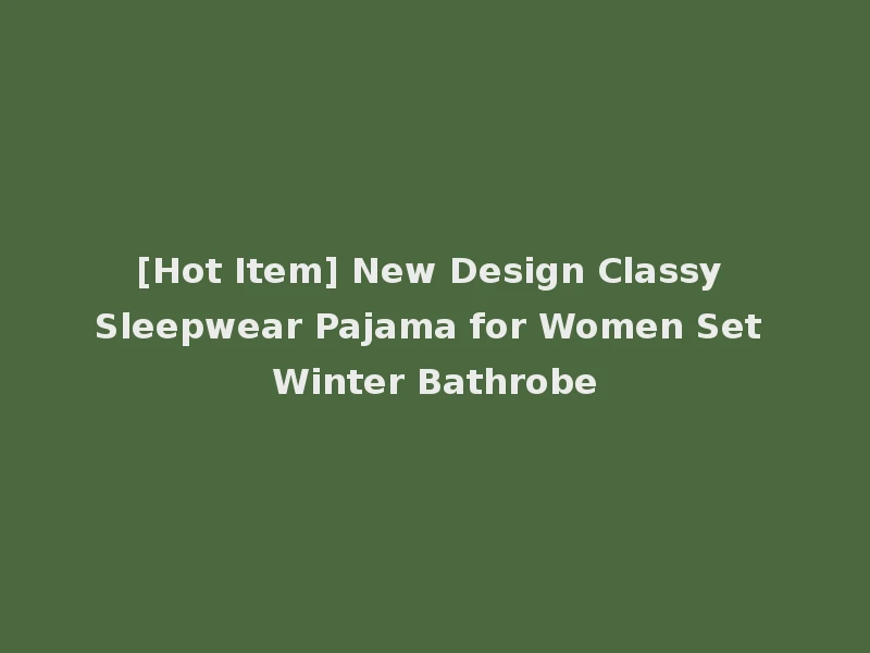 [Hot Item] New Design Classy Sleepwear Pajama for Women Set Winter Bathrobe
