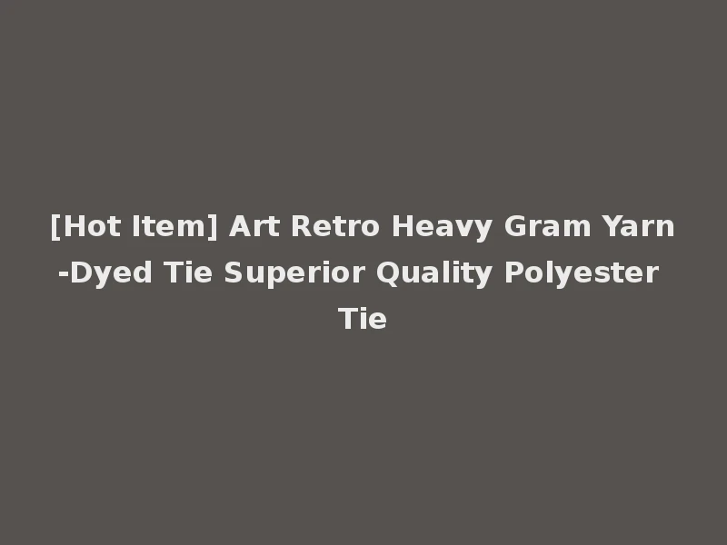 [Hot Item] Art Retro Heavy Gram Yarn-Dyed Tie Superior Quality Polyester Tie