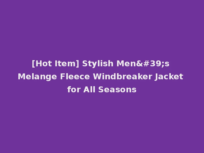 [Hot Item] Stylish Men's Melange Fleece Windbreaker Jacket for All Seasons