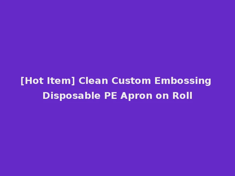 [Hot Item] Clean Custom Embossing Disposable PE Apron on Roll