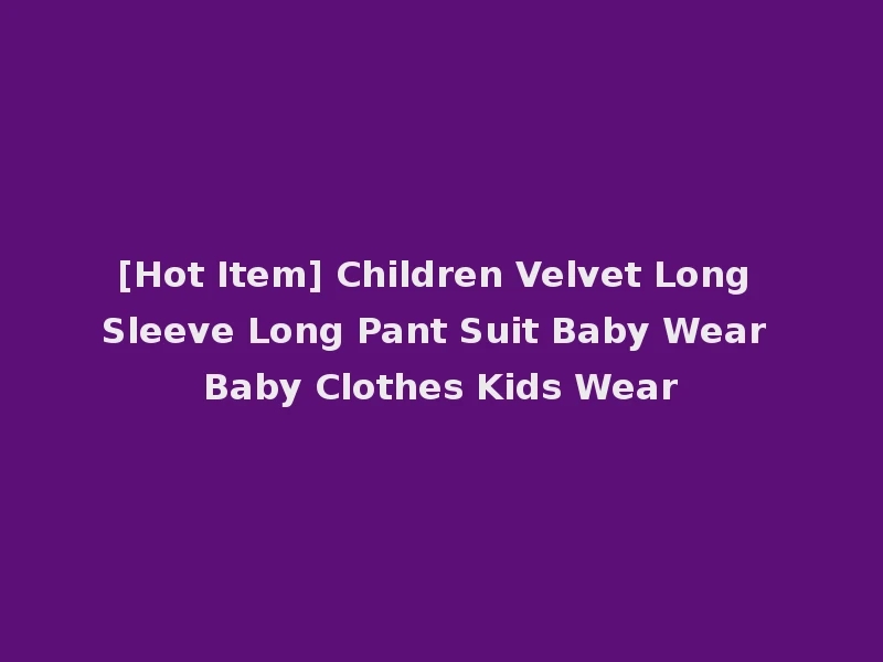 [Hot Item] Children Velvet Long Sleeve Long Pant Suit Baby Wear Baby Clothes Kids Wear