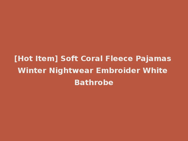 [Hot Item] Soft Coral Fleece Pajamas Winter Nightwear Embroider White Bathrobe