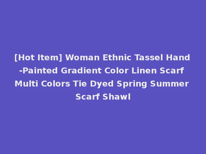 [Hot Item] Woman Ethnic Tassel Hand-Painted Gradient Color Linen Scarf Multi Colors Tie Dyed Spring Summer Scarf Shawl