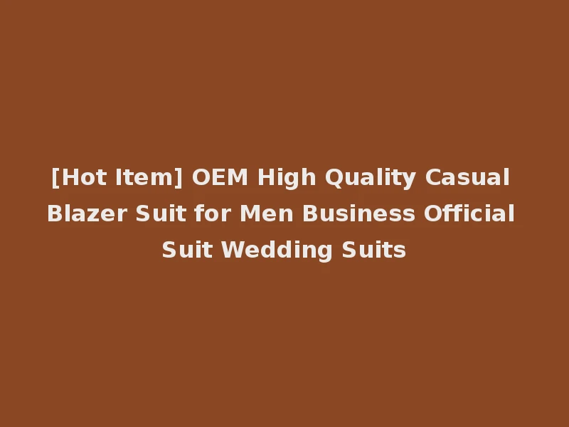 [Hot Item] OEM High Quality Casual Blazer Suit for Men Business Official Suit Wedding Suits