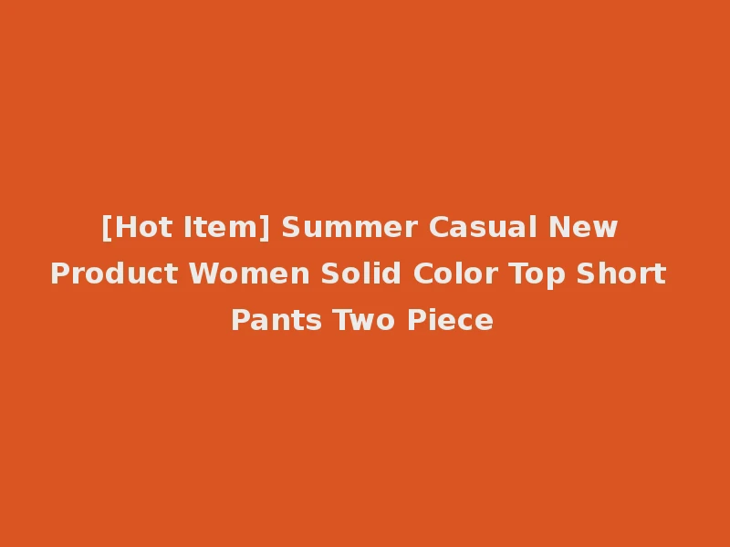 [Hot Item] Summer Casual New Product Women Solid Color Top Short Pants Two Piece